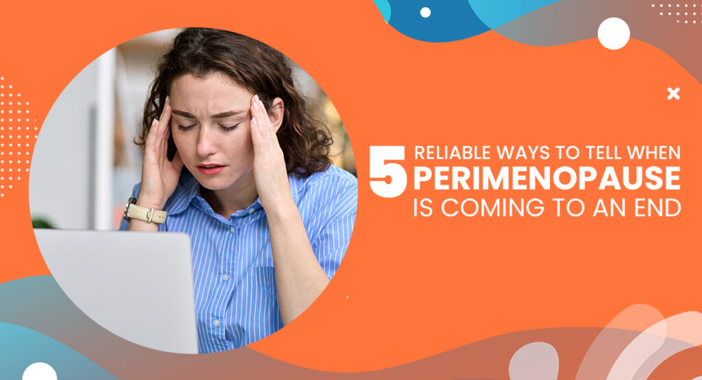 5 Reliable Ways To Tell When Perimenopause Is Coming To An End